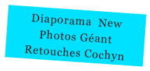 Diaporama  New 
Photos Géant  
Retouches Cochyn